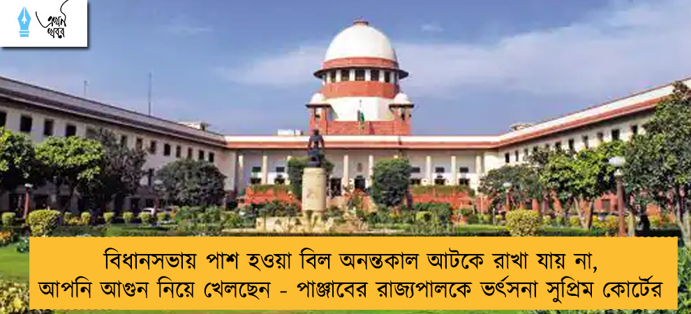 বিধানসভায় পাশ হওয়া বিল অনন্তকাল আটকে রাখা যায় না, আপনি আগুন নিয়ে খেলছেন - পাঞ্জাবের রাজ্যপালকে ভর্ৎসনা সুপ্রিম কোর্টের