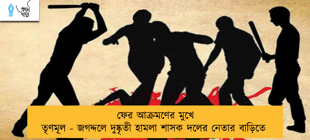 ফের আক্রমণের মুখে তৃণমূল - জগদ্দলে দুষ্কৃতী হামলা শাসক দলের নেতার বাড়িতে