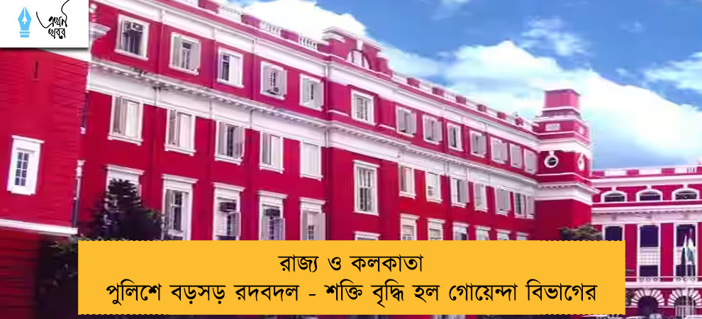 রাজ্য ও কলকাতা পুলিশে বড়সড় রদবদল - শক্তি বৃদ্ধি হল গোয়েন্দা বিভাগের