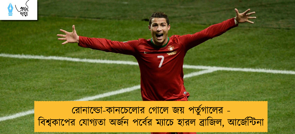 রোনাল্ডো-কানচেলোর গোলে জয় পর্তুগালের - বিশ্বকাপের যোগ্যতা অর্জন পর্বের ম্যাচে হারল ব্রাজিল, আর্জেন্টিনা