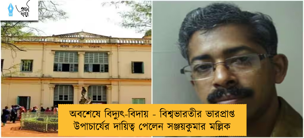 অবশেষে বিদ্যুৎ-বিদায় - বিশ্বভারতীর ভারপ্রাপ্ত উপাচার্যের দায়িত্ব পেলেন সঞ্জয়কুমার মল্লিক