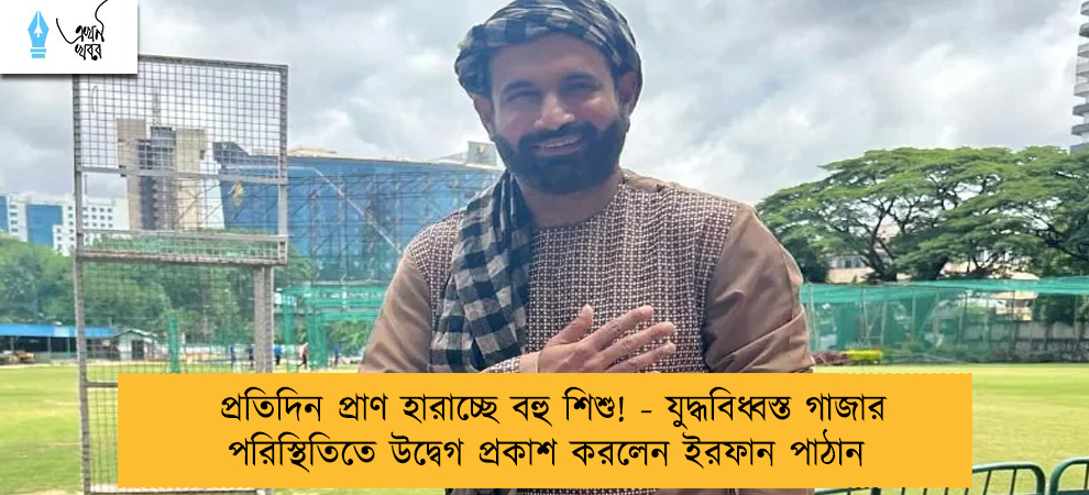 প্রতিদিন প্রাণ হারাচ্ছে বহু শিশু! - যুদ্ধবিধ্বস্ত গাজার পরিস্থিতিতে উদ্বেগ প্রকাশ করলেন ইরফান পাঠান 