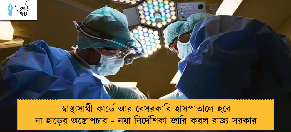 স্বাস্থ্যসাথী কার্ডে আর বেসরকারি হাসপাতালে হবে না হাড়ের অস্ত্রোপচার - নয়া নির্দেশিকা জারি করল রাজ্য সরকার