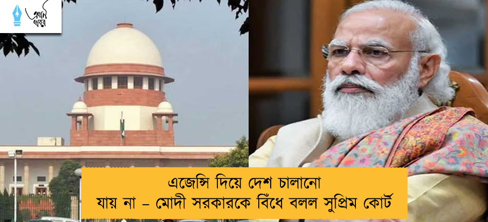 এজেন্সি দিয়ে দেশ চালানো যায় না – মোদী সরকারকে বিঁধে বলল সুপ্রিম কোর্ট