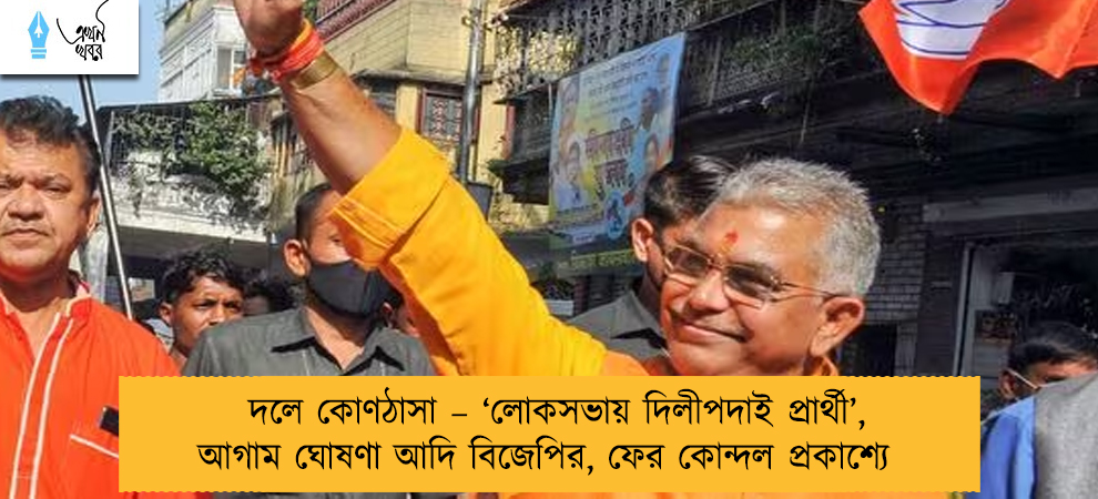 দলে কোণঠাসা – ‘লোকসভায় দিলীপদাই প্রার্থী’, আগাম ঘোষণা আদি বিজেপির, ফের কোন্দল প্রকাশ্যে