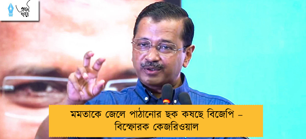 মমতাকে জেলে পাঠানোর ছক কষছে বিজেপি – বিস্ফোরক কেজরিওয়াল