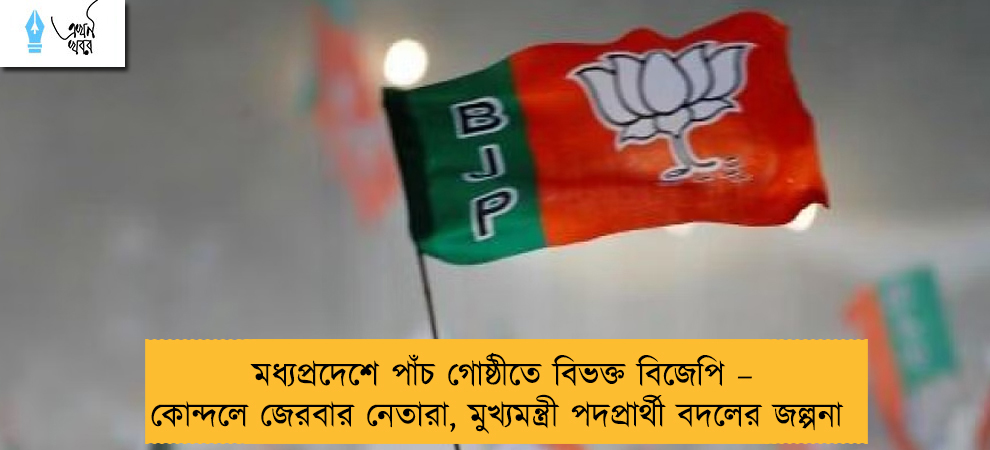 মধ্যপ্রদেশে পাঁচ গোষ্ঠীতে বিভক্ত বিজেপি – কোন্দলে জেরবার নেতারা, মুখ্যমন্ত্রী পদপ্রার্থী বদলের জল্পনা