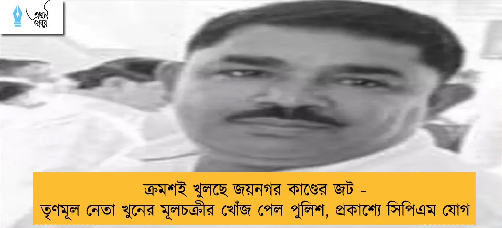 ক্রমশই খুলছে জয়নগর কাণ্ডের জট - তৃণমূল নেতা খুনের মূলচক্রীর খোঁজ পেল পুলিশ, প্রকাশ্যে সিপিএম যোগ