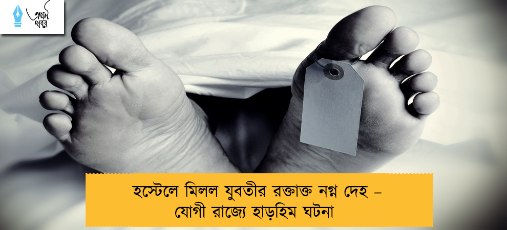হস্টেলে মিলল যুবতীর রক্তাক্ত নগ্ন দেহ – যোগী রাজ্যে হাড়হিম ঘটনা