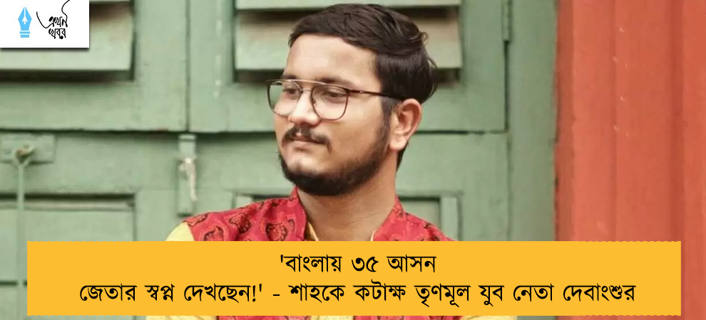'বাংলায় ৩৫ আসন জেতার স্বপ্ন দেখছেন!' - শাহকে কটাক্ষ তৃণমূল যুব নেতা দেবাংশুর