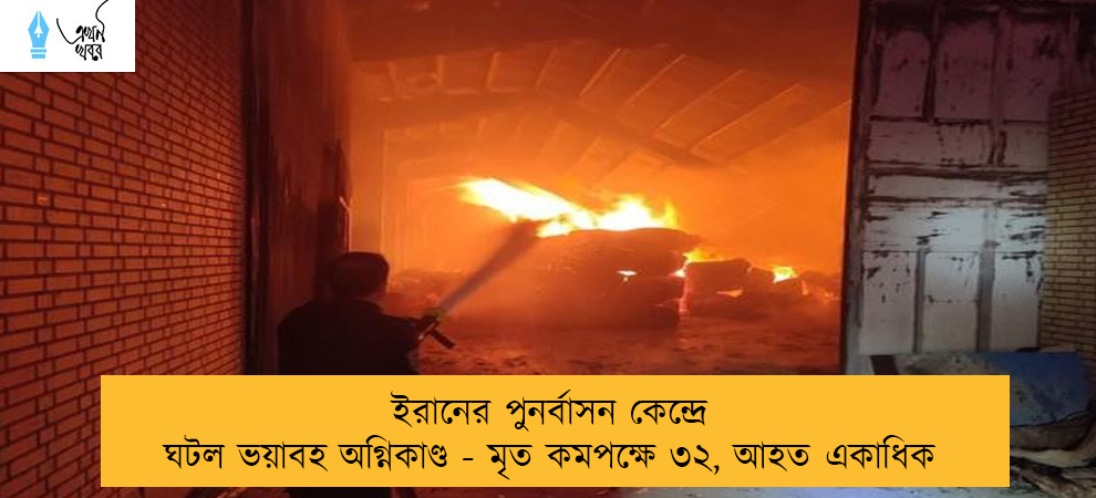 ইরানের পুনর্বাসন কেন্দ্রে ঘটল ভয়াবহ অগ্নিকাণ্ড - মৃত কমপক্ষে ৩২, আহত একাধিক