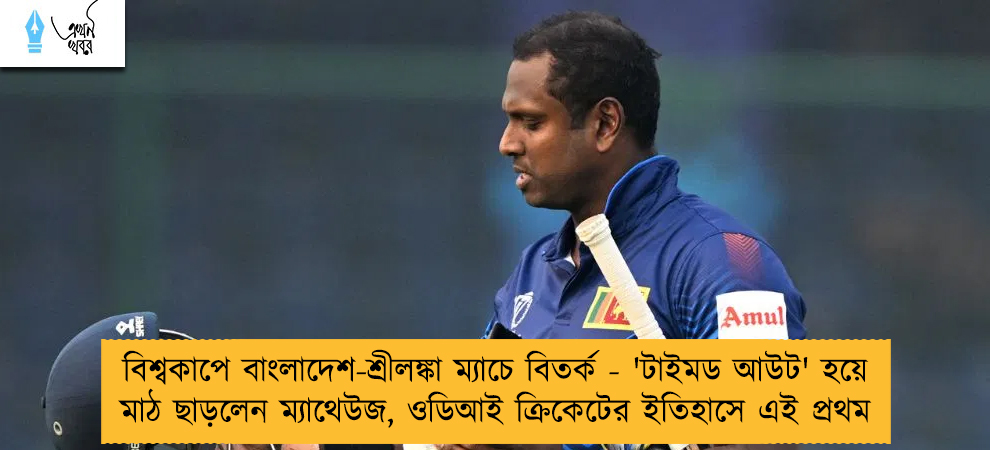 বিশ্বকাপে বাংলাদেশ-শ্রীলঙ্কা ম্যাচে বিতর্ক - 'টাইমড আউট' হয়ে মাঠ ছাড়লেন ম্যাথেউজ, ওডিআই ক্রিকেটের ইতিহাসে এই প্রথম
