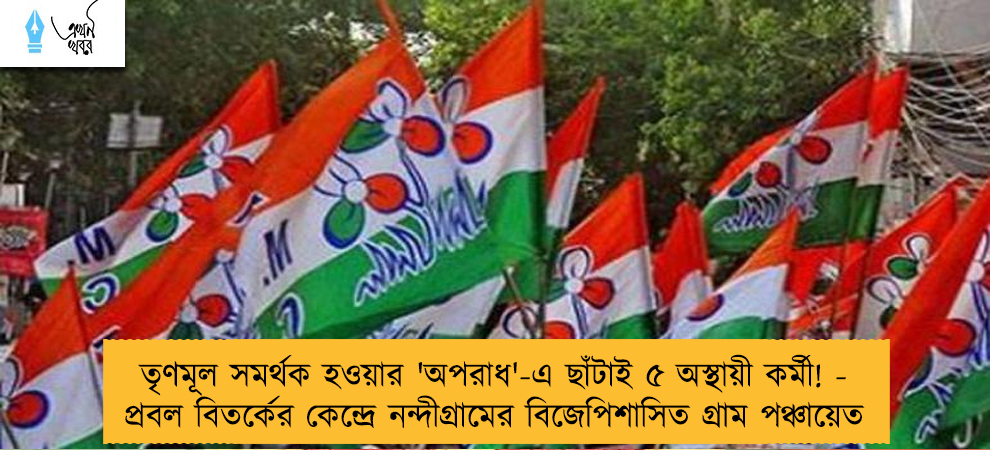 তৃণমূল সমর্থক হওয়ার 'অপরাধ'-এ ছাঁটাই ৫ অস্থায়ী কর্মী! - প্রবল বিতর্কের কেন্দ্রে নন্দীগ্রামের বিজেপিশাসিত গ্রাম পঞ্চায়েত