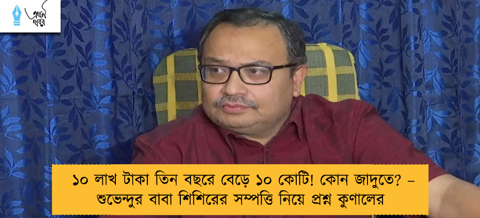 ১০ লাখ টাকা তিন বছরে বেড়ে ১০ কোটি! কোন জাদুতে? – শুভেন্দুর বাবা শিশিরের সম্পত্তি নিয়ে প্রশ্ন কুণালের