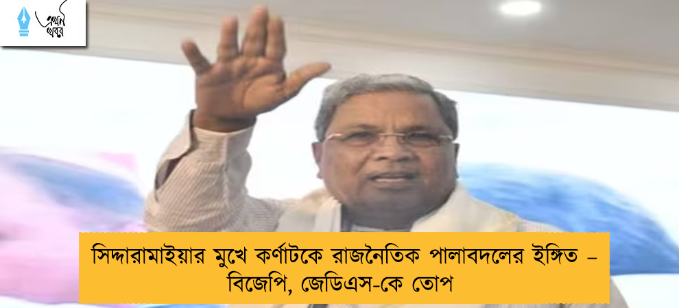 সিদ্দারামাইয়ার মুখে কর্ণাটকে রাজনৈতিক পালাবদলের ইঙ্গিত – বিজেপি, জেডিএস-কে তোপ