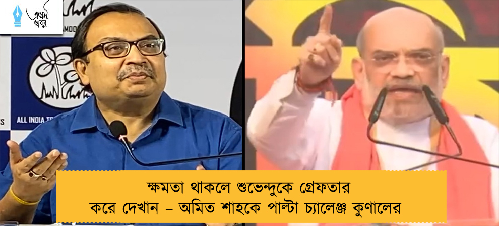 ক্ষমতা থাকলে শুভেন্দুকে গ্রেফতার করে দেখান – অমিত শাহকে পাল্টা চ্যালেঞ্জ কুণালের