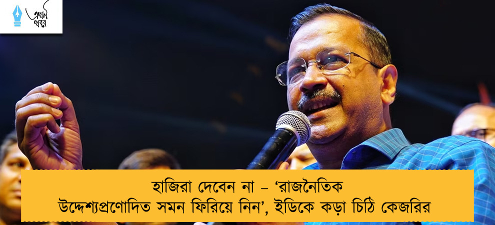 হাজিরা দেবেন না – ‘রাজনৈতিক উদ্দেশ্যপ্রণোদিত সমন ফিরিয়ে নিন’, ইডিকে কড়া চিঠি কেজরির