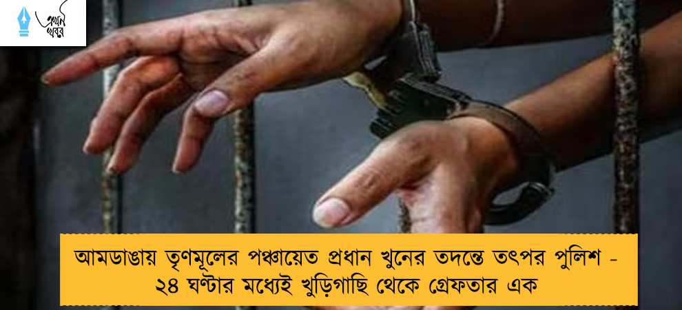 আমডাঙায় তৃণমূলের পঞ্চায়েত প্রধান খুনের তদন্তে তৎপর পুলিশ - ২৪ ঘণ্টার মধ্যেই খুড়িগাছি থেকে গ্রেফতার এক