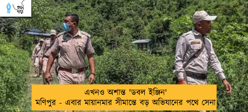 এখনও অশান্ত 'ডবল ইঞ্জিন' মণিপুর - এবার মায়ানমার সীমান্তে বড় অভিযানের পথে সেনা