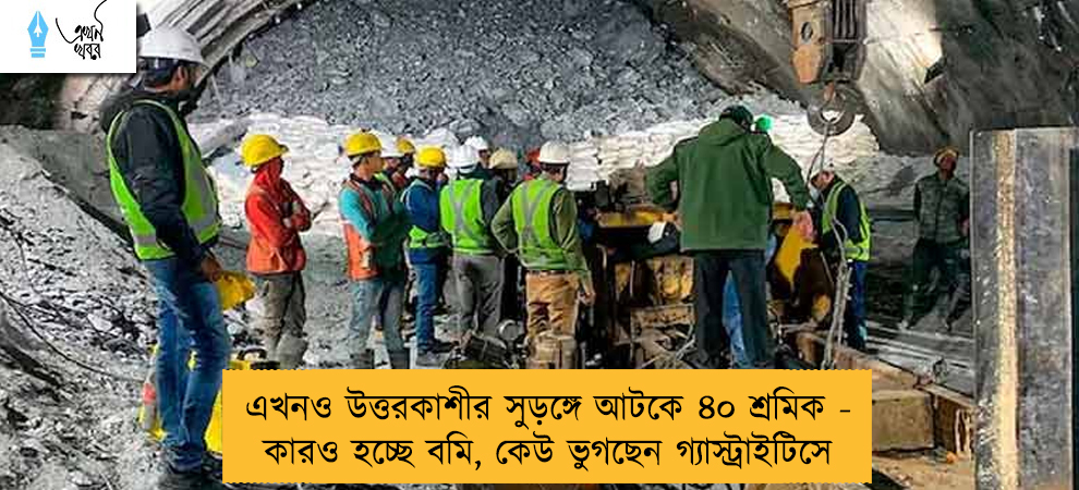 এখনও উত্তরকাশীর সুড়ঙ্গে আটকে ৪০ শ্রমিক - কারও হচ্ছে বমি, কেউ ভুগছেন গ্যাস্ট্রাইটিসে