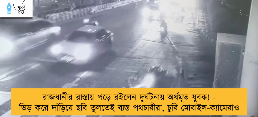 রাজধানীর রাস্তায় পড়ে রইলেন দুর্ঘটনায় অর্ধমৃত যুবক! - ভিড় করে দাঁড়িয়ে ছবি তুলতেই ব্যস্ত পথচারীরা, চুরি মোবাইল-ক্যামেরাও