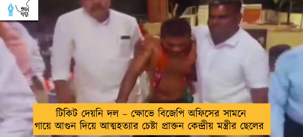 টিকিট দেয়নি দল – ক্ষোভে বিজেপি অফিসের সামনে গায়ে আগুন দিয়ে আত্মহত্যার চেষ্টা প্রাক্তন কেন্দ্রীয় মন্ত্রীর ছেলের