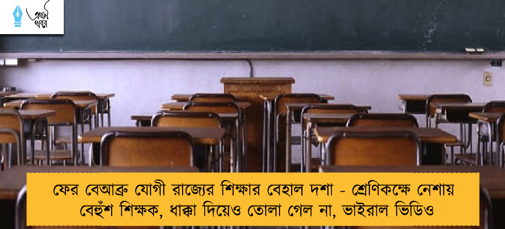 ফের বেআব্রু যোগী রাজ্যের শিক্ষার বেহাল দশা - শ্রেণিকক্ষে নেশায় বেহুঁশ শিক্ষক, ধাক্কা দিয়েও তোলা গেল না, ভাইরাল ভিডিও