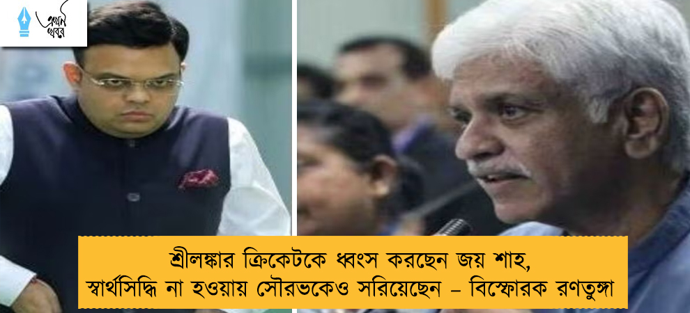 শ্রীলঙ্কার ক্রিকেটকে ধ্বংস করছেন জয় শাহ, স্বার্থসিদ্ধি না হওয়ায় সৌরভকেও সরিয়েছেন – বিস্ফোরক রণতুঙ্গা