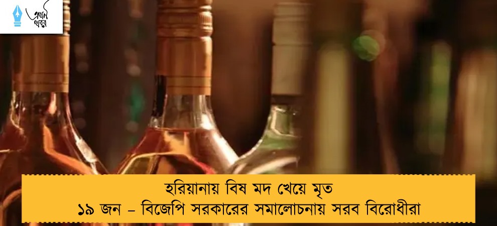 হরিয়ানায় বিষ মদ খেয়ে মৃত ১৯ জন – বিজেপি সরকারের সমালোচনায় সরব বিরোধীরা