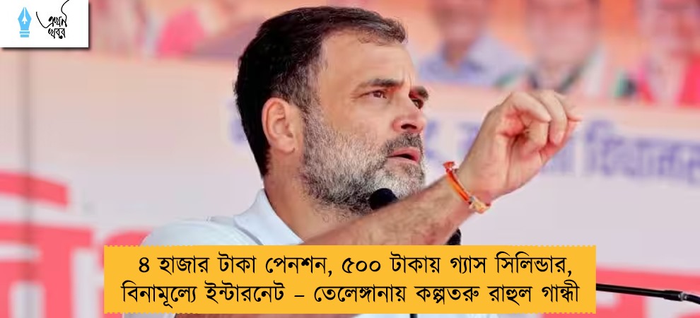 ৪ হাজার টাকা পেনশন, ৫০০ টাকায় গ্যাস সিলিন্ডার, বিনামূল্যে ইন্টারনেট – তেলেঙ্গানায় কল্পতরু রাহুল গান্ধী