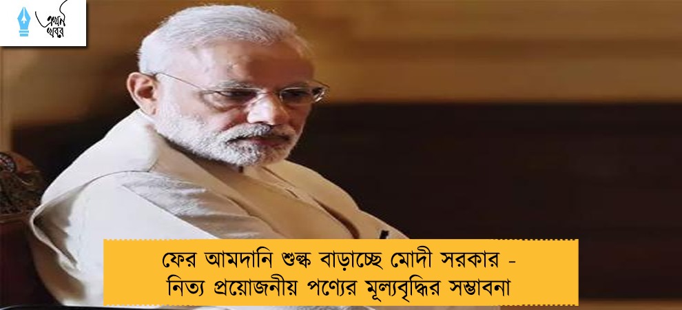 ফের আমদানি শুল্ক বাড়াচ্ছে মোদী সরকার - নিত্য প্রয়োজনীয় পণ্যের মূল্যবৃদ্ধির সম্ভাবনা