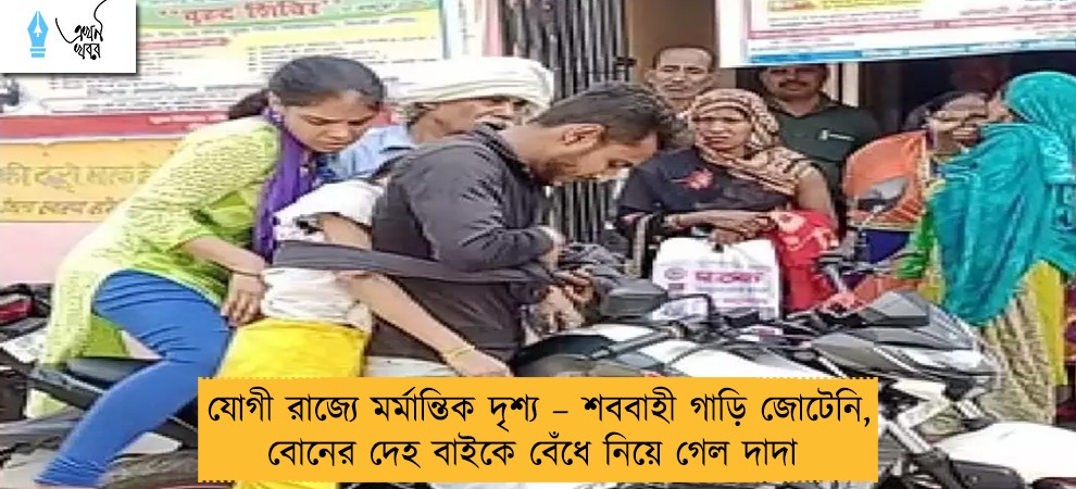 যোগী রাজ্যে মর্মান্তিক দৃশ্য – শববাহী গাড়ি জোটেনি, বোনের দেহ বাইকে বেঁধে নিয়ে গেল দাদা