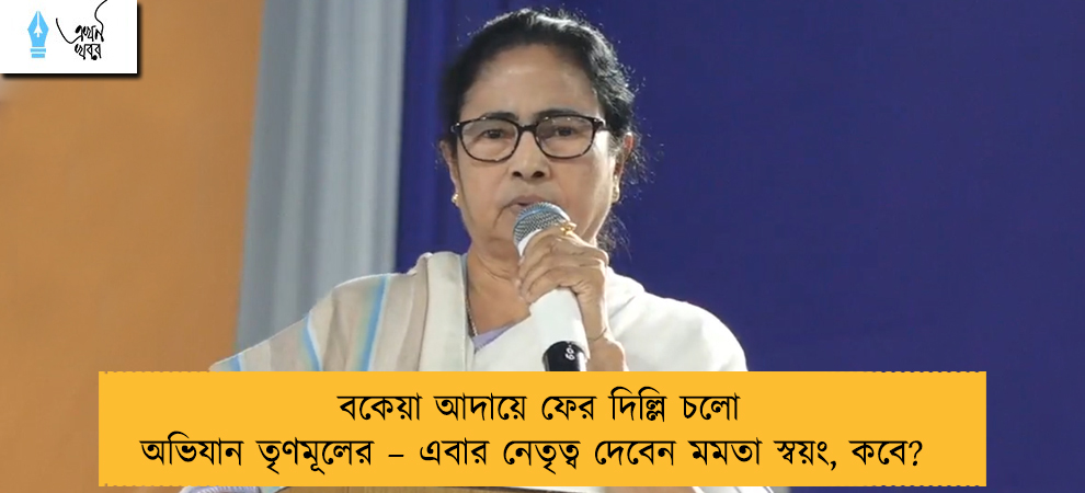 বকেয়া আদায়ে ফের দিল্লি চলো অভিযান তৃণমূলের – এবার নেতৃত্ব দেবেন মমতা স্বয়ং, কবে?