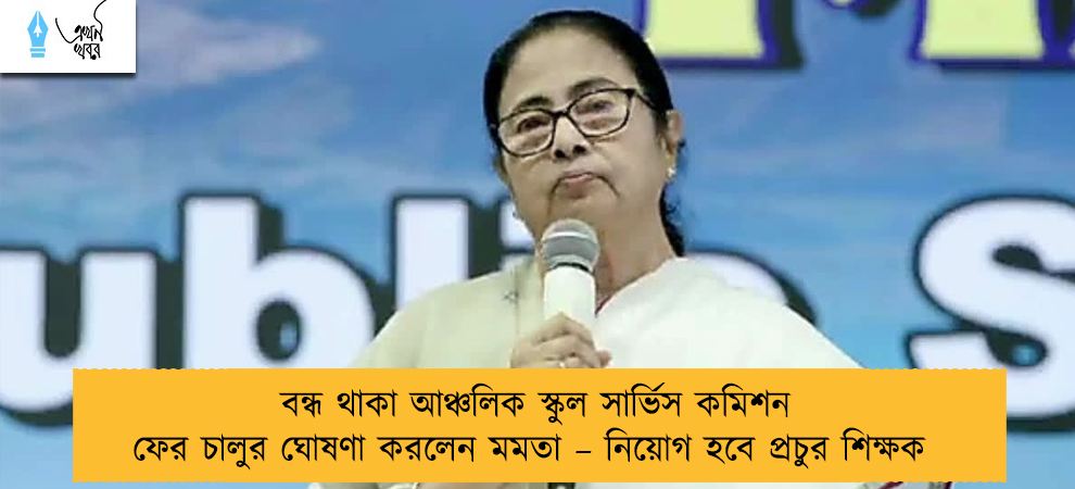 বন্ধ থাকা আঞ্চলিক স্কুল সার্ভিস কমিশন ফের চালুর ঘোষণা করলেন মমতা – নিয়োগ হবে প্রচুর শিক্ষক
