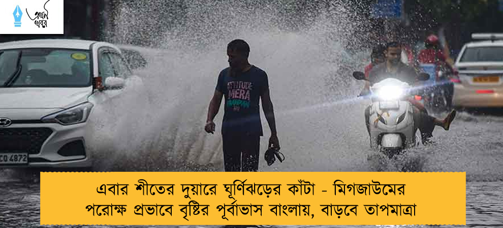 এবার শীতের দুয়ারে ঘূর্ণিঝড়ের কাঁটা - মিগজাউমের পরোক্ষ প্রভাবে বৃষ্টির পূর্বাভাস বাংলায়, বাড়বে তাপমাত্রা