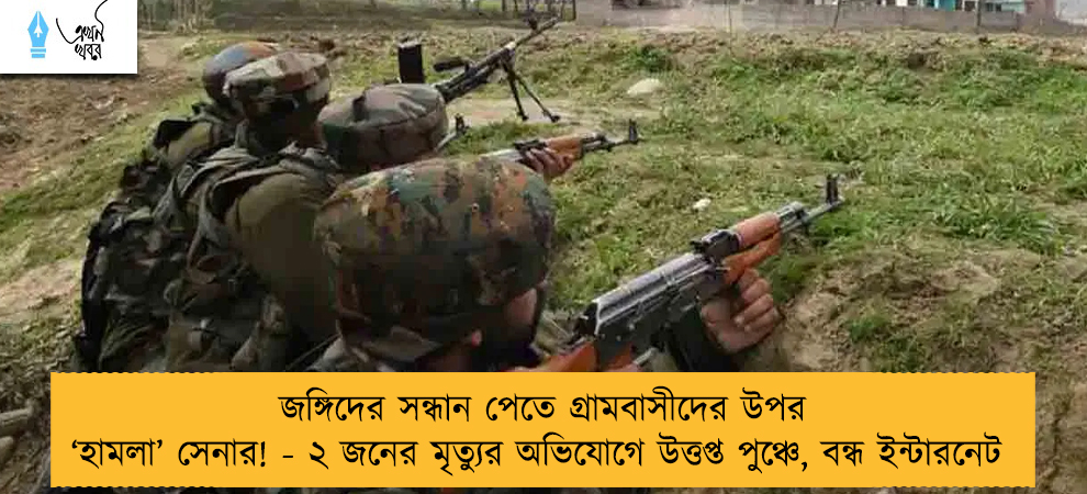 জঙ্গিদের সন্ধান পেতে গ্রামবাসীদের উপর ‘হামলা’ সেনার! - ২ জনের মৃত্যুর অভিযোগে উত্তপ্ত পুঞ্চে, বন্ধ ইন্টারনেট