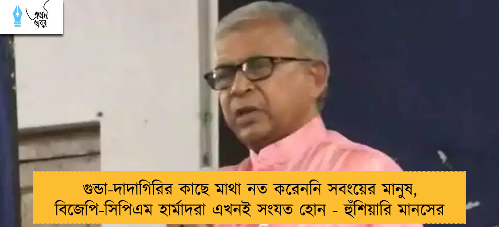 গুন্ডা-দাদাগিরির কাছে মাথা নত করেননি সবংয়ের মানুষ, বিজেপি-সিপিএম হার্মাদরা এখনই সংযত হোন - হুঁশিয়ারি মানসের