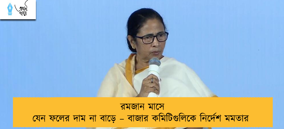 রমজান মাসে যেন ফলের দাম না বাড়ে – বাজার কমিটিগুলিকে নির্দেশ মমতার