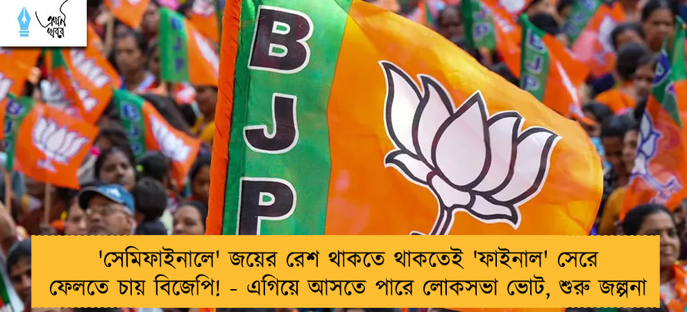 'সেমিফাইনালে' জয়ের রেশ থাকতে থাকতেই 'ফাইনাল' সেরে ফেলতে চায় বিজেপি! - এগিয়ে আসতে পারে লোকসভা ভোট, শুরু জল্পনা