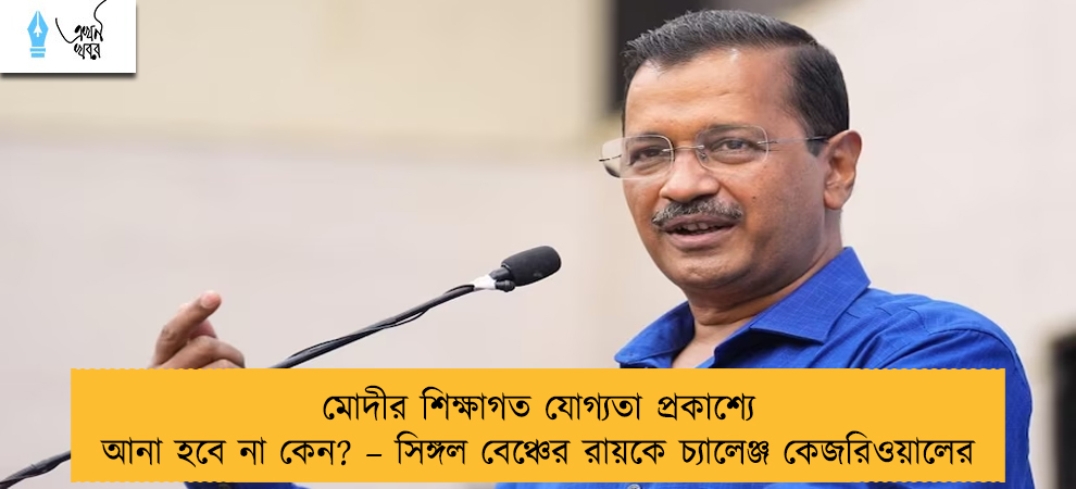 মোদীর শিক্ষাগত যোগ্যতা প্রকাশ্যে আনা হবে না কেন? – সিঙ্গল বেঞ্চের রায়কে চ্যালেঞ্জ কেজরিওয়ালের
