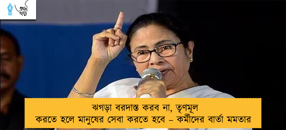 ঝগড়া বরদাস্ত করব না, তৃণমূল করতে হলে মানুষের সেবা করতে হবে – কর্মীদের বার্তা মমতার
