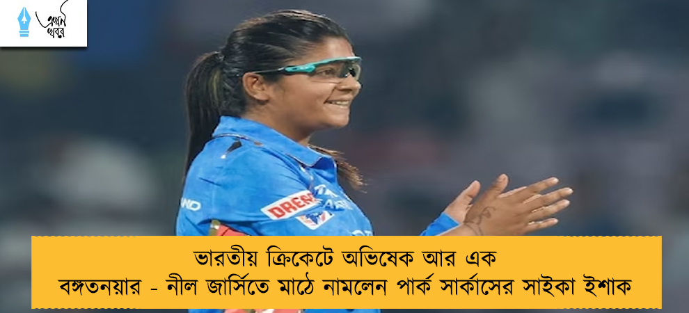 ভারতীয় ক্রিকেটে অভিষেক আর এক বঙ্গতনয়ার - নীল জার্সিতে মাঠে নামলেন পার্ক সার্কাসের সাইকা ইশাক