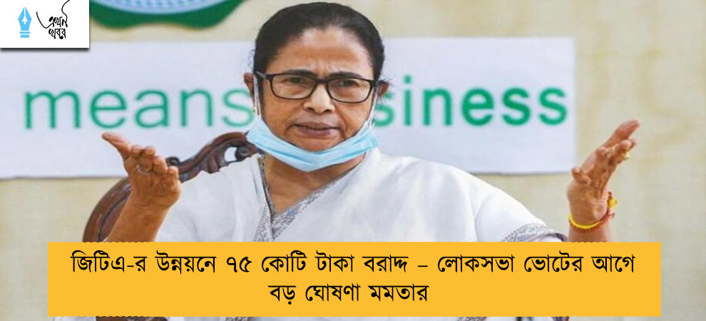 জিটিএ-র উন্নয়নে ৭৫ কোটি টাকা বরাদ্দ – লোকসভা ভোটের আগে বড় ঘোষণা মমতার