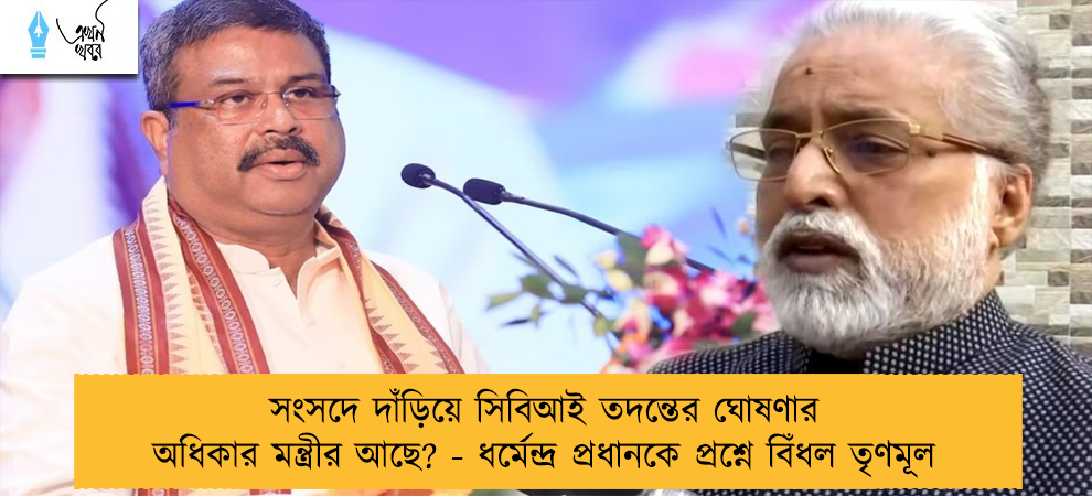 সংসদে দাঁড়িয়ে সিবিআই তদন্তের ঘোষণার অধিকার মন্ত্রীর আছে? - ধর্মেন্দ্র প্রধানকে প্রশ্নে বিঁধল তৃণমূল