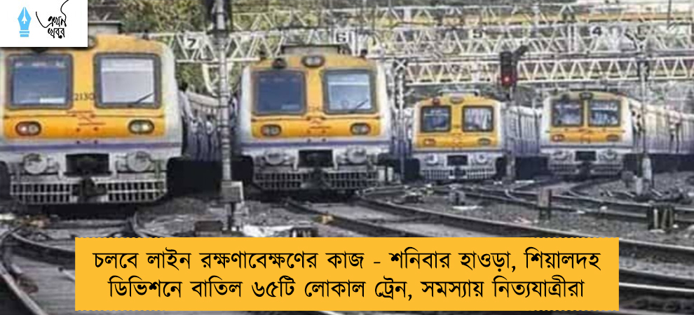 চলবে লাইন রক্ষণাবেক্ষণের কাজ - শনিবার হাওড়া, শিয়ালদহ ডিভিশনে বাতিল ৬৫টি লোকাল ট্রেন, সমস্যায় নিত্যযাত্রীরা