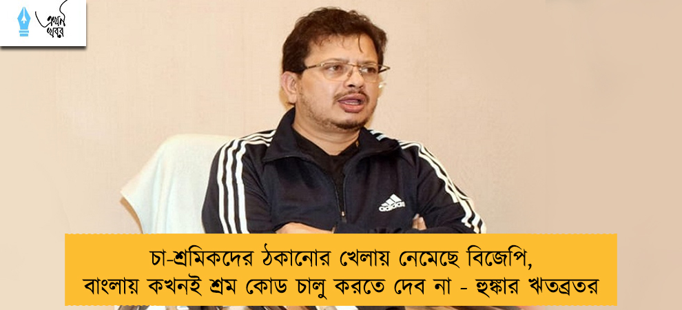 চা-শ্রমিকদের ঠকানোর খেলায় নেমেছে বিজেপি, বাংলায় কখনই শ্রম কোড চালু করতে দেব না - হুঙ্কার ঋতব্রতর