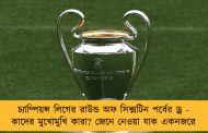 চ্যাম্পিয়ন্স লিগের রাউন্ড অফ সিক্সটিন পর্বের ড্র - কাদের মুখোমুখি কারা? জেনে নেওয়া যাক একনজরে