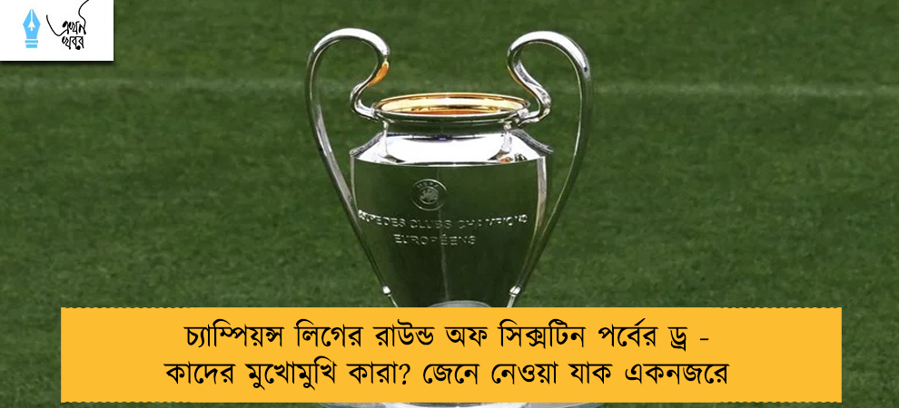 চ্যাম্পিয়ন্স লিগের রাউন্ড অফ সিক্সটিন পর্বের ড্র - কাদের মুখোমুখি কারা? জেনে নেওয়া যাক একনজরে