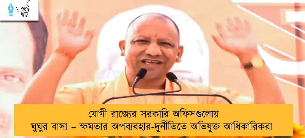 যোগী রাজ্যের সরকারি অফিসগুলোয় ঘুঘুর বাসা – ক্ষমতার অপব্যবহার-দুর্নীতিতে অভিযুক্ত আধিকারিকরা