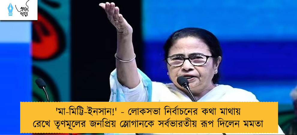 'মা-মিট্টি-ইনসান!' - লোকসভা নির্বাচনের কথা মাথায় রেখে তৃণমূলের জনপ্রিয় স্লোগানকে সর্বভারতীয় রূপ দিলেন মমতা